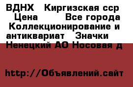 1.1) ВДНХ - Киргизская сср  › Цена ­ 90 - Все города Коллекционирование и антиквариат » Значки   . Ненецкий АО,Носовая д.